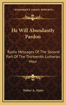 Hardcover He Will Abundantly Pardon: Radio Messages Of The Second Part Of The Thirteenth Lutheran Hour Book