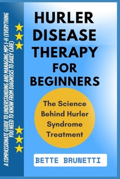 HURLER DISEASE THERAPY FOR BEGINNERS: A Compassionate Guide To Understanding And Managing MPS I-H (Everything You Need To Know From Diagnosis To Daily Care)