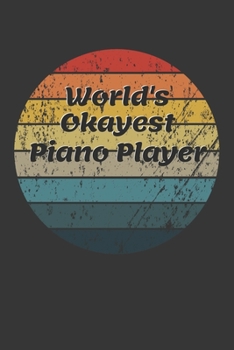 World's Okayest Piano Player Notebook: Lined Journal, 120 Pages, 6 x 9, Funny Dream Job, Starting New Career Gag Gift Journal Matte Finish