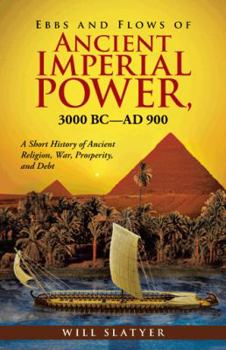 Paperback Ebbs and Flows of Ancient Imperial Power, 3000 BC-Ad 900: A Short History of Ancient Religion, War, Prosperity, and Debt Book