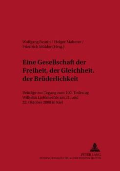«Eine Gesellschaft Der Freiheit, Der Gleichheit, Der Bruederlichkeit»: Beitraege Der Tagung Zum 100. Todestag Wilhelm Liebknechts Am 21. Und 22. Oktob