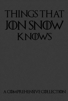 Paperback Things That Jon Snow Knows - A Comprehensive Collection: 110 pages filled with everything that commander of the knights watch Jon Snow knows Book
