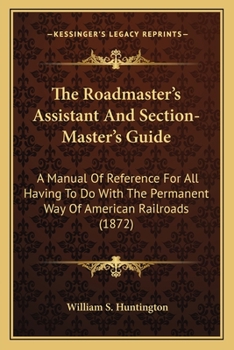 Paperback The Roadmaster's Assistant and Section-Master's Guide the Roadmaster's Assistant and Section-Master's Guide: A Manual of Reference for All Having to D Book