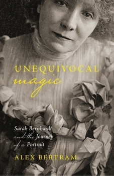Hardcover Unequivocal Magic: Sarah Bernhardt and the Journey of a Portrait Book