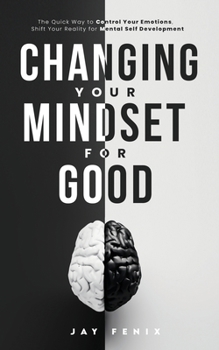 Paperback Changing Your Mindset for Good: The Quick Way to Control Your Emotions, Shift Your Reality for Mental Self Development Book
