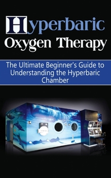 Paperback Hyperbaric Oxygen Therapy: The Ultimate Beginner's Guide to Understanding the Hyperbaric Chamber Book