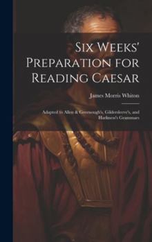 Hardcover Six Weeks' Preparation for Reading Caesar: Adapted to Allen & Greenough's, Gildersleeve's, and Harkness's Grammars Book