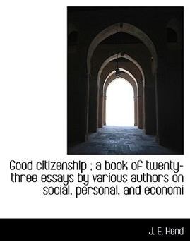 Good Citizenship; a Book of Twenty-Three Essays by Various Authors on Social, Personal, and Economi