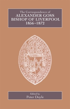 Hardcover The Correspondence of Alexander Goss, Bishop of Liverpool 1856-1872 Book