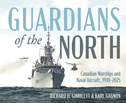 Hardcover Guardians of the North: Canadian Warships and Naval Aircraft, 1910-2025 Book