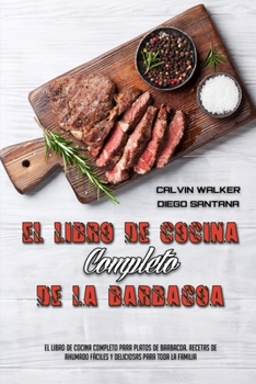 El Libro De Cocina Completo De La Barbacoa: El Libro De Cocina Completo Para Platos De Barbacoa. Recetas De Ahumado F�ciles Y Deliciosas Para Toda La Familia (The Complete BBQ Cookbook)