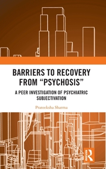 Hardcover Barriers to Recovery from 'Psychosis': A Peer Investigation of Psychiatric Subjectivation Book
