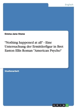 Paperback "Nothing happened at all" - Eine Untersuchung der Ermittlerfigur in Bret Easton Ellis Roman "American Psycho" [German] Book