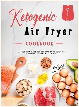 Hardcover Ketogenic Air Fryer Cookbook: Delicious low carb recipes for your keto diet. Featuring 50-days meal plan. Book