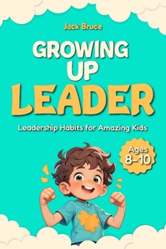Growing Up Leader: Leadership Habits for Amazing Kids – Ages 8–10