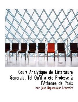 Cours Analytique de Litt?rature G?n?rale, Tel Qu'il a ?t? Profess? ? L'Ath?n?e de Paris