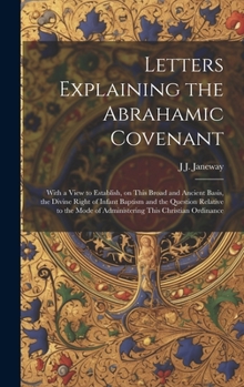 Hardcover Letters Explaining the Abrahamic Covenant: With a View to Establish, on This Broad and Ancient Basis, the Divine Right of Infant Baptism and the Quest Book