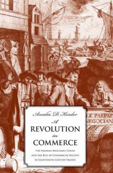 Hardcover A Revolution in Commerce: The Parisian Merchant Court and the Rise of Commercial Society in Eighteenth-Century France Book