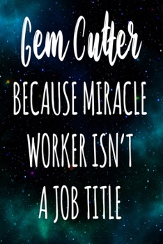 Gem Cutter Because Miracle Worker Isn't A Job Title: The perfect gift for the professional in your life - Funny 119 page lined journal!