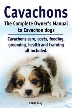 Paperback Cavachons. The Complete Owners Manual to Cavachon dogs: Cavachons care, costs, feeding, grooming, health and training all included. Book