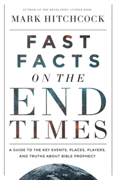 Fast Facts on the End Times: A Guide to the Key Events, Places, Players, and Truths About Bible Prophecy