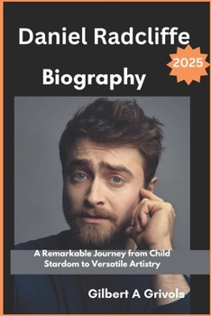 Paperback Daniel Radcliffe Biography 2025: A Remarkable Journey from Child Stardom to Versatile Artistry Book