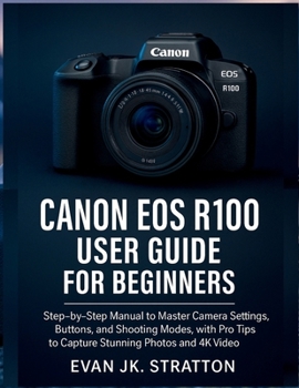 Paperback Canon EOS R100 User Guide for Beginners: Step-by-Step Manual to Master Camera Settings, Buttons, and Shooting Modes, with Pro Tips to Capture Stunning Book