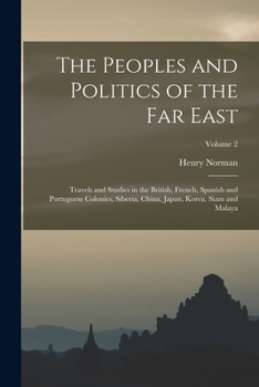 Paperback The Peoples and Politics of the Far East: Travels and Studies in the British, French, Spanish and Portuguese Colonies, Siberia, China, Japan, Korea, S Book