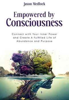 Paperback Empowered by Consciousness: Connect with Your Inner Power and Create A Fulfilled Life of Abundance and Purpose Book