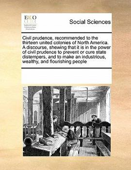 Paperback Civil prudence, recommended to the thirteen united colonies of North America. A discourse, shewing that it is in the power of civil prudence to preven Book