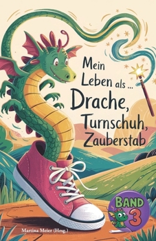 Mein Leben als Drache, Turnschuh, Zauberstab - Band 3: Internationaler Schreibwettbewerb für KInder (German Edition)