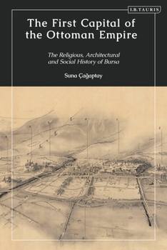 Hardcover The First Capital of the Ottoman Empire: The Religious, Architectural, and Social History of Bursa Book