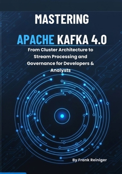 Mastering Apache Kafka 4.0: From Cluster Architecture to Stream Processing and Governance for Developers & Analysts
