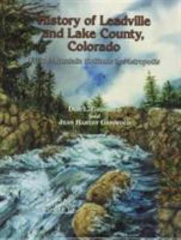History of Leadville, and Lake County, Colorado: From Mountain Solitude to Metropolis - Book  of the History Colorado