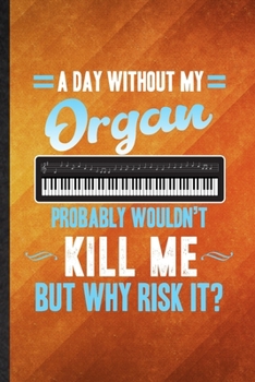 Paperback A Day Without My Organ Probably Wouldn't Kill Me but Why Risk It: Funny Blank Lined Music Teacher Lover Notebook/ Journal, Graduation Appreciation Gra Book