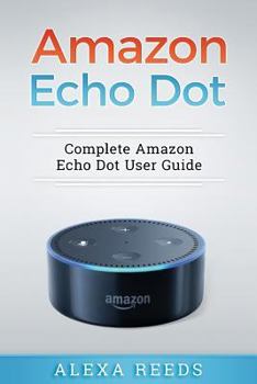 Paperback Amazon Echo Dot: 2017 Edition - Complete Amazon Echo Dot User Guide Book