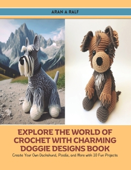 Explore the World of Crochet with Charming Doggie Designs Book: Create Your Own Dachshund, Poodle, and More with 10 Fun Projects