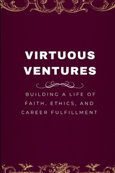 Virtuous Ventures: Building a Life of Faith, Ethics, and Career Fulfillment