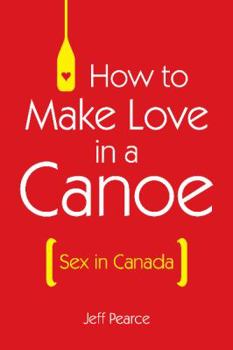 Paperback How to Make Love in a Canoe: Sex in Canada Book