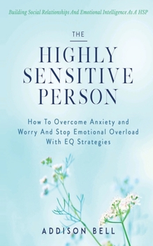 Paperback The Highly Sensitive Person: Building Social Relationships And Emotional Intelligence As A HSP - How To Overcome Anxiety and Worry And Stop Emotion Book