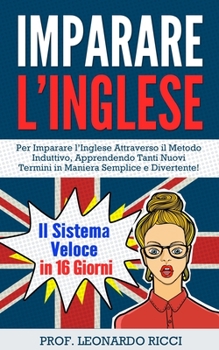 Paperback Imparare L'INGLESE: Il Sistema Veloce in 16 Giorni Per Imparare l'Inglese Attraverso il Metodo Induttivo, Apprendendo Tanti Nuovi Termini [Italian] Book