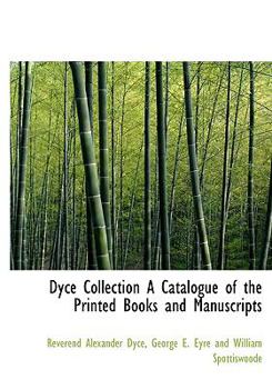 Dyce Collection a Catalogue of the Printed Books and Manuscripts