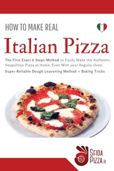 Paperback How to Make Italian Pizza: The First Exact 6 Steps Method to Easily Make the Authentic Neapolitan Pizza at Home, Even With your Regular Oven. Sup Book