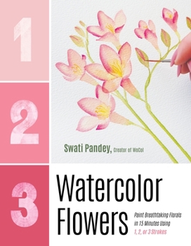 1-2-3 Watercolor Flowers: Paint Breathtaking Florals in 15 Minutes Using 1, 2, or 3 Strokes