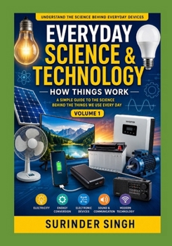 EVERYDAY SCIENCE & TECHNOLOGY: HOW THINGS WORK: A Simple Guide to the Science Behind the Things We Use Every Day
