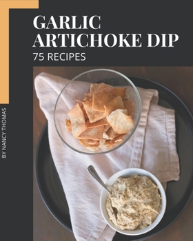 Paperback 75 Garlic Artichoke Dip Recipes: Let's Get Started with The Best Garlic Artichoke Dip Cookbook! Book