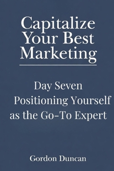 Positioning Yourself as the Go-To Expert (Capitalize Your Best Marketing)
