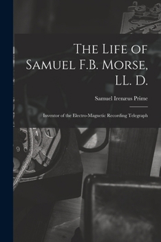 Paperback The Life of Samuel F.B. Morse, LL. D.: Inventor of the Electro-magnetic Recording Telegraph Book