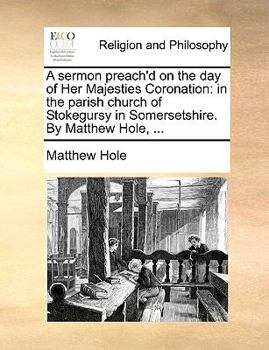 Paperback A sermon preach'd on the day of Her Majesties Coronation: in the parish church of Stokegursy in Somersetshire. By Matthew Hole, ... Book