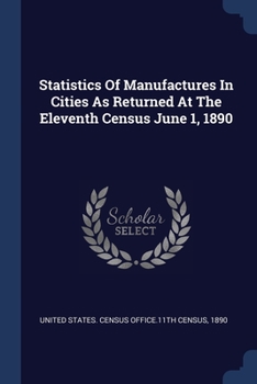 Paperback Statistics Of Manufactures In Cities As Returned At The Eleventh Census June 1, 1890 Book